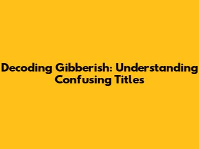 Decoding Gibberish: Understanding Confusing Titles