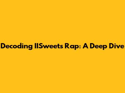 Decoding IISweet's Rap: A Deep Dive