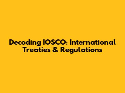 Decoding IOSCO: International Treaties & Regulations