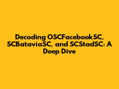 Decoding OSCFacebookSC, SCBataviaSC, and SCStadSC: A Deep Dive