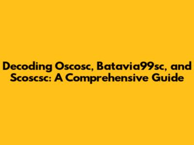 Decoding Oscosc, Batavia99sc, and Scoscsc: A Comprehensive Guide