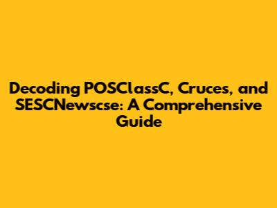 Decoding POSClassC, Cruces, and SESCNewscse: A Comprehensive Guide