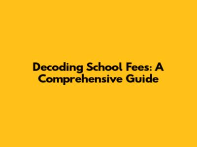 Decoding School Fees: A Comprehensive Guide