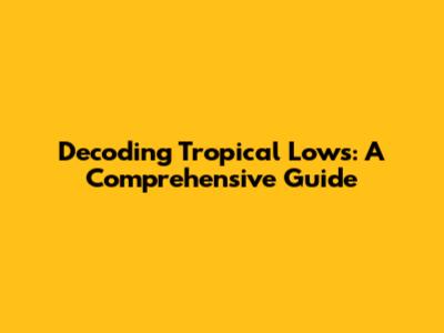 Decoding Tropical Lows: A Comprehensive Guide