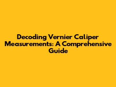Decoding Vernier Caliper Measurements: A Comprehensive Guide
