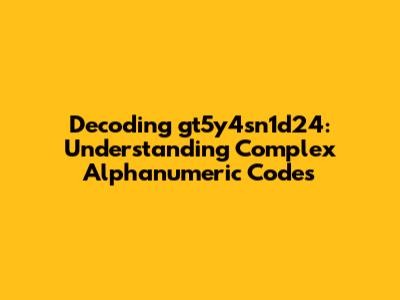 Decoding gt5y4sn1d24: Understanding Complex Alphanumeric Codes