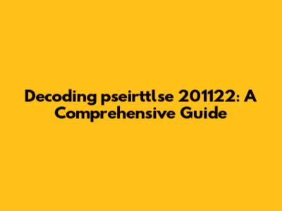 Decoding pseirttlse 201122: A Comprehensive Guide