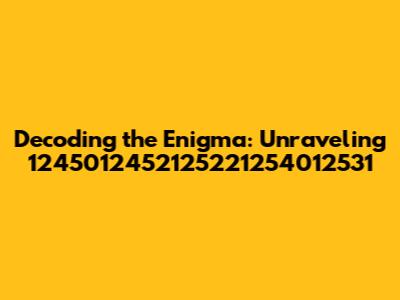 Decoding the Enigma: Unraveling 1245012452125221254012531