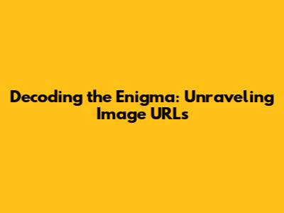 Decoding the Enigma: Unraveling Image URLs
