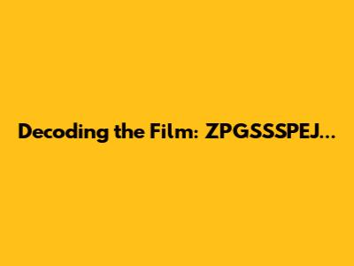 Decoding the Film: ZPGSSSPEJ...
