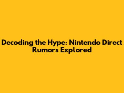Decoding the Hype: Nintendo Direct Rumors Explored
