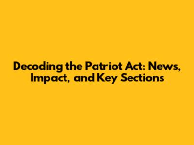 Decoding the Patriot Act: News, Impact, and Key Sections