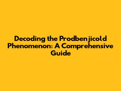 Decoding the Prodbenjicold Phenomenon: A Comprehensive Guide