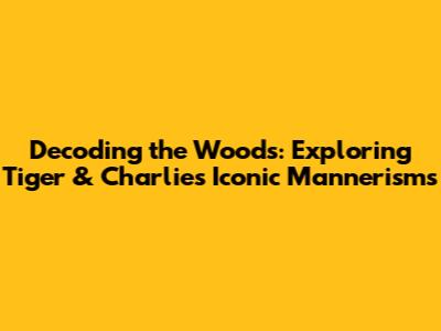 Decoding the Woods: Exploring Tiger & Charlie's Iconic Mannerisms