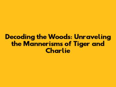 Decoding the Woods: Unraveling the Mannerisms of Tiger and Charlie