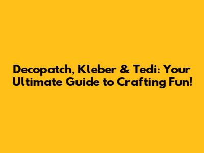 Decopatch, Kleber & Tedi: Your Ultimate Guide to Crafting Fun!