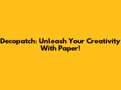 Decopatch: Unleash Your Creativity With Paper!
