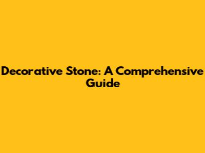 Decorative Stone: A Comprehensive Guide