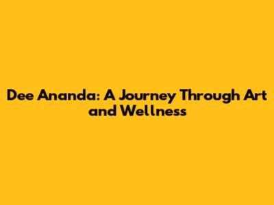 Dee Ananda: A Journey Through Art and Wellness
