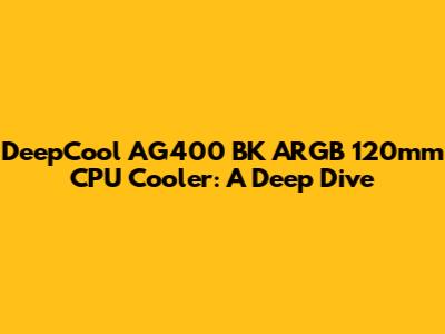 DeepCool AG400 BK ARGB 120mm CPU Cooler: A Deep Dive