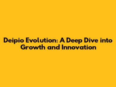 Deipio Evolution: A Deep Dive into Growth and Innovation