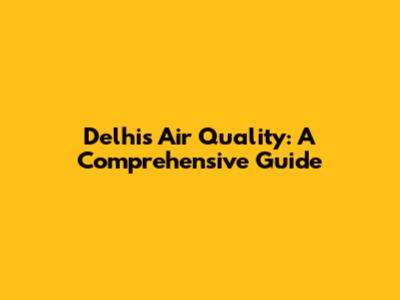 Delhi's Air Quality: A Comprehensive Guide