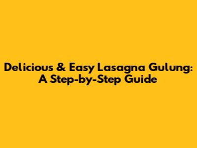 Delicious & Easy Lasagna Gulung: A Step-by-Step Guide