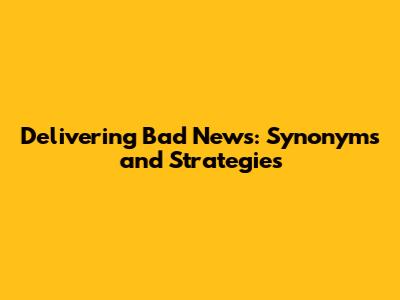 Delivering Bad News: Synonyms and Strategies