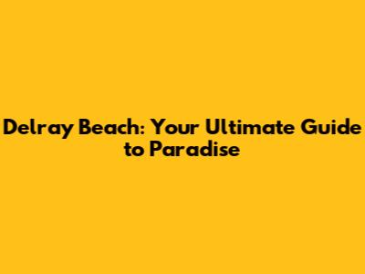 Delray Beach: Your Ultimate Guide to Paradise