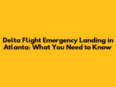 Delta Flight Emergency Landing in Atlanta: What You Need to Know