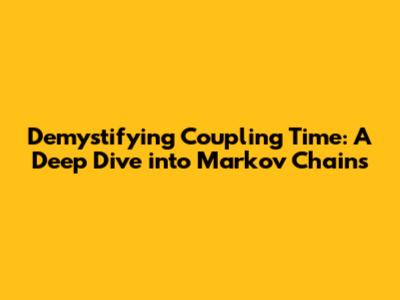 Demystifying Coupling Time: A Deep Dive into Markov Chains