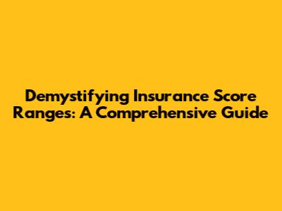 Demystifying Insurance Score Ranges: A Comprehensive Guide