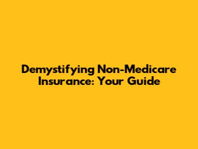 Demystifying Non-Medicare Insurance: Your Guide