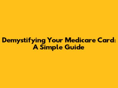 Demystifying Your Medicare Card: A Simple Guide
