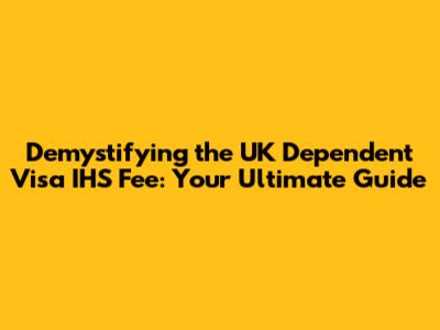 Demystifying the UK Dependent Visa IHS Fee: Your Ultimate Guide