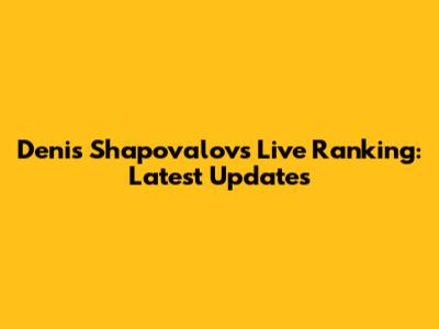 Denis Shapovalov's Live Ranking: Latest Updates
