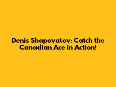 Denis Shapovalov: Catch the Canadian Ace in Action!