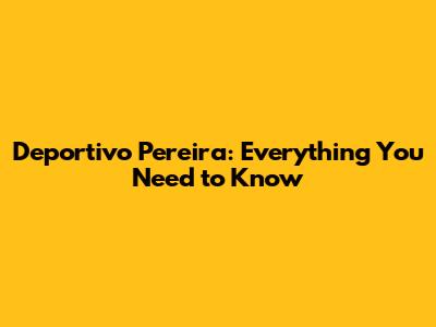 Deportivo Pereira: Everything You Need to Know