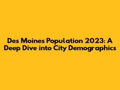 Des Moines Population 2023: A Deep Dive into City Demographics