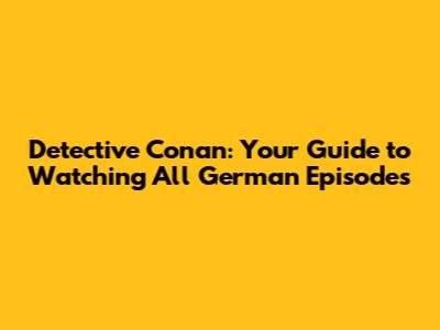 Detective Conan: Your Guide to Watching All German Episodes