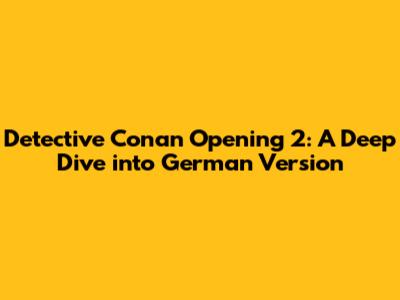 Detective Conan Opening 2: A Deep Dive into German Version