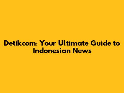 Detikcom: Your Ultimate Guide to Indonesian News