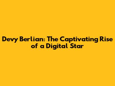 Devy Berlian: The Captivating Rise of a Digital Star