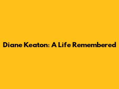 Diane Keaton: A Life Remembered