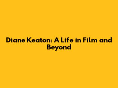 Diane Keaton: A Life in Film and Beyond
