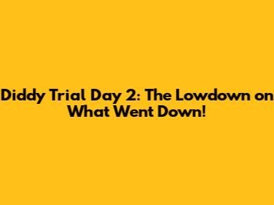 Diddy Trial Day 2: The Lowdown on What Went Down!