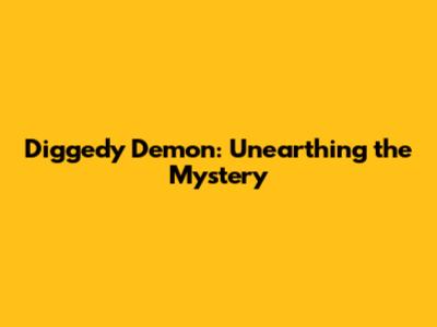 Diggedy Demon: Unearthing the Mystery