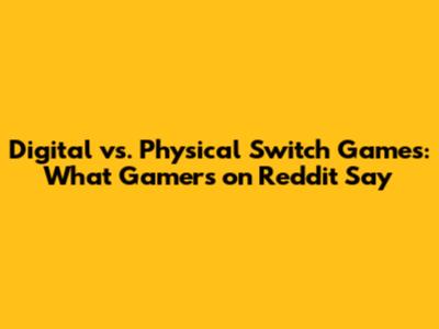 Digital vs. Physical Switch Games: What Gamers on Reddit Say