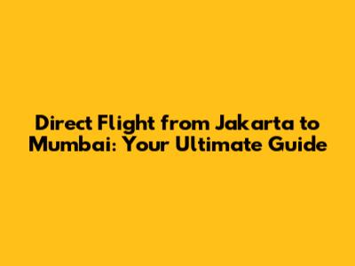 Direct Flight from Jakarta to Mumbai: Your Ultimate Guide
