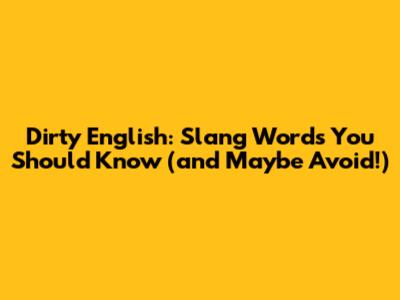 Dirty English: Slang Words You Should Know (and Maybe Avoid!)
